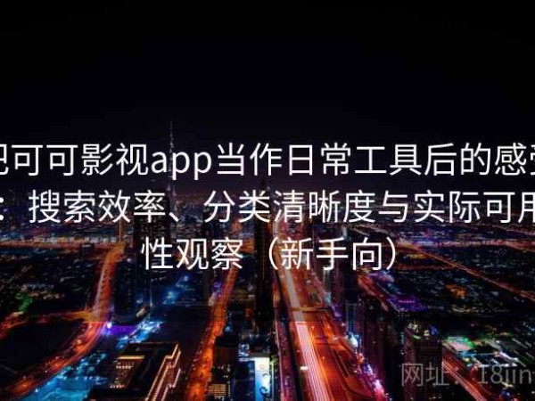 把可可影视app当作日常工具后的感受：搜索效率、分类清晰度与实际可用性观察（新手向）