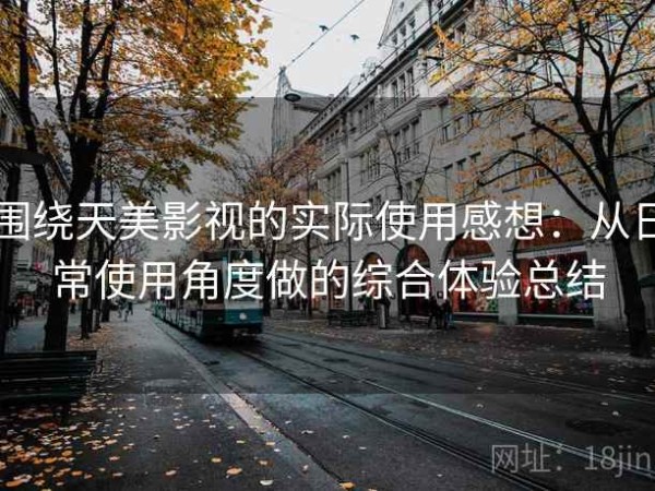 围绕天美影视的实际使用感想：从日常使用角度做的综合体验总结