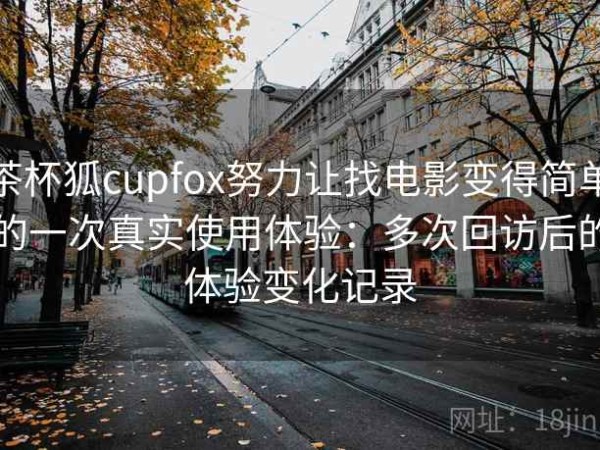 茶杯狐cupfox努力让找电影变得简单的一次真实使用体验：多次回访后的体验变化记录