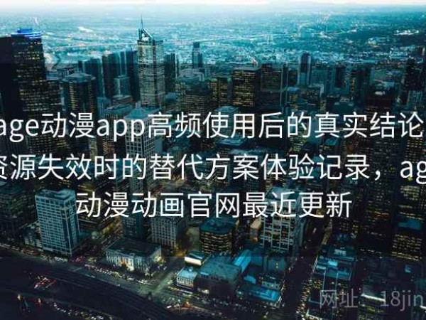 age动漫app高频使用后的真实结论：资源失效时的替代方案体验记录，age动漫动画官网最近更新