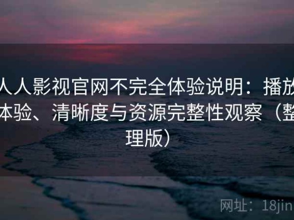 人人影视官网不完全体验说明：播放体验、清晰度与资源完整性观察（整理版）