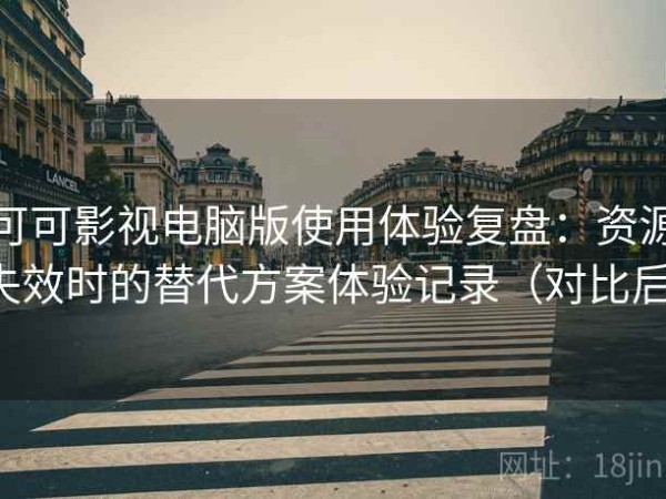 可可影视电脑版使用体验复盘：资源失效时的替代方案体验记录（对比后）