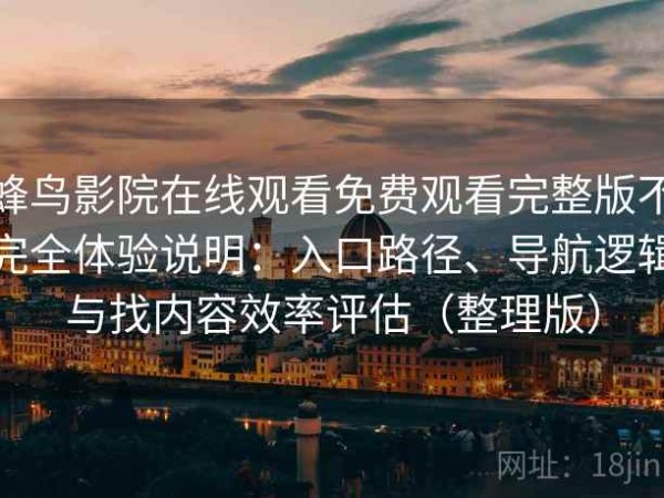 蜂鸟影院在线观看免费观看完整版不完全体验说明：入口路径、导航逻辑与找内容效率评估（整理版）