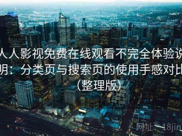 人人影视免费在线观看不完全体验说明：分类页与搜索页的使用手感对比（整理版）