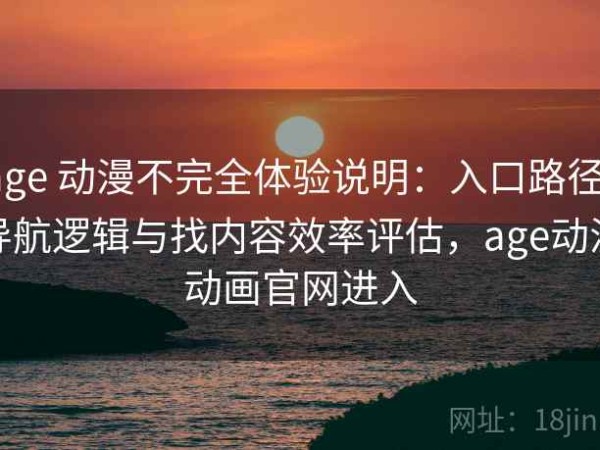 age 动漫不完全体验说明：入口路径、导航逻辑与找内容效率评估，age动漫动画官网进入