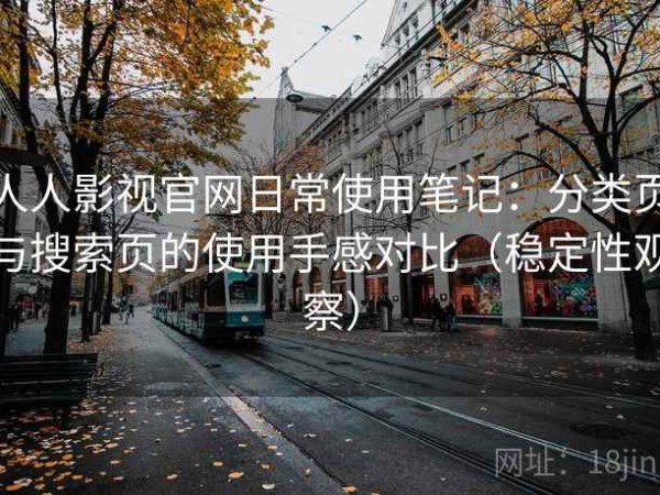人人影视官网日常使用笔记：分类页与搜索页的使用手感对比（稳定性观察）