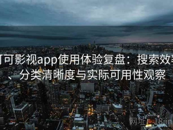 可可影视app使用体验复盘：搜索效率、分类清晰度与实际可用性观察