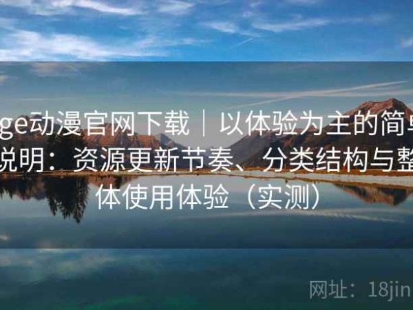 age动漫官网下载｜以体验为主的简单说明：资源更新节奏、分类结构与整体使用体验（实测）