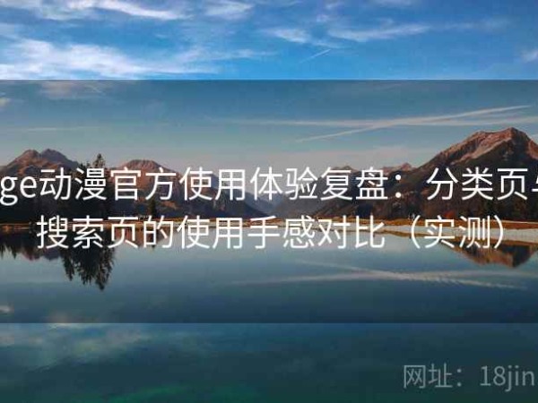 age动漫官方使用体验复盘：分类页与搜索页的使用手感对比（实测）