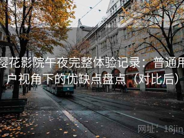 樱花影院午夜完整体验记录：普通用户视角下的优缺点盘点（对比后）