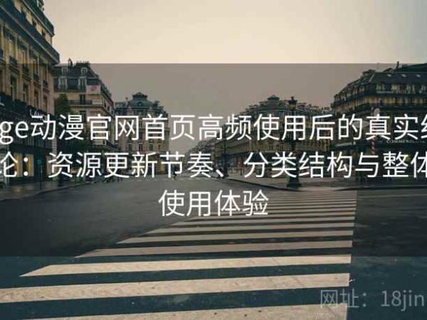 age动漫官网首页高频使用后的真实结论：资源更新节奏、分类结构与整体使用体验