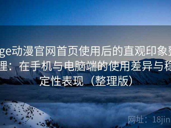 age动漫官网首页使用后的直观印象整理：在手机与电脑端的使用差异与稳定性表现（整理版）