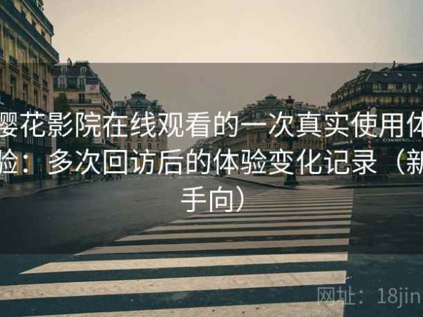 樱花影院在线观看的一次真实使用体验：多次回访后的体验变化记录（新手向）