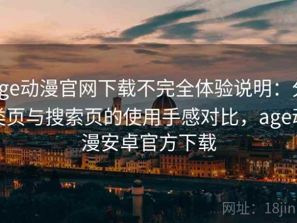 age动漫官网下载不完全体验说明：分类页与搜索页的使用手感对比，age动漫安卓官方下载