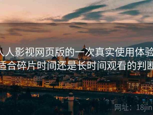 人人影视网页版的一次真实使用体验：适合碎片时间还是长时间观看的判断