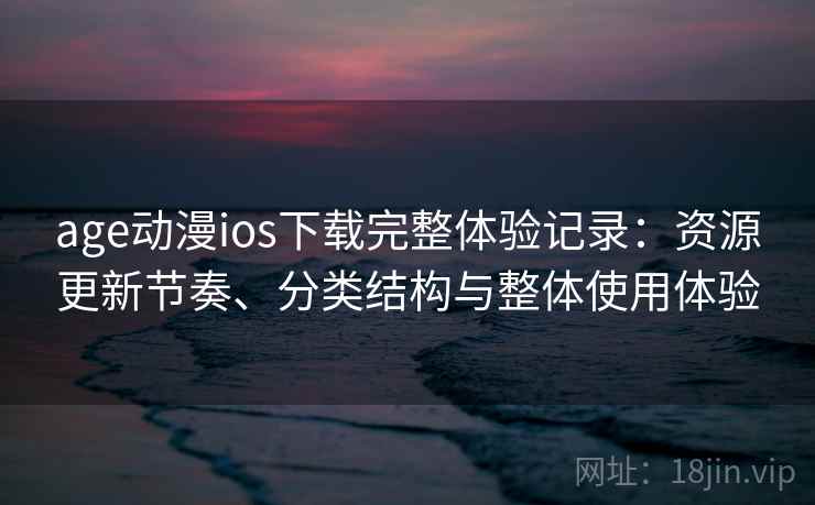 age动漫ios下载完整体验记录:资源更新节奏、分类结构与整体使用体验 age动漫ios下载完整体验记录:资源更新节奏、分类结构与整体使用体验