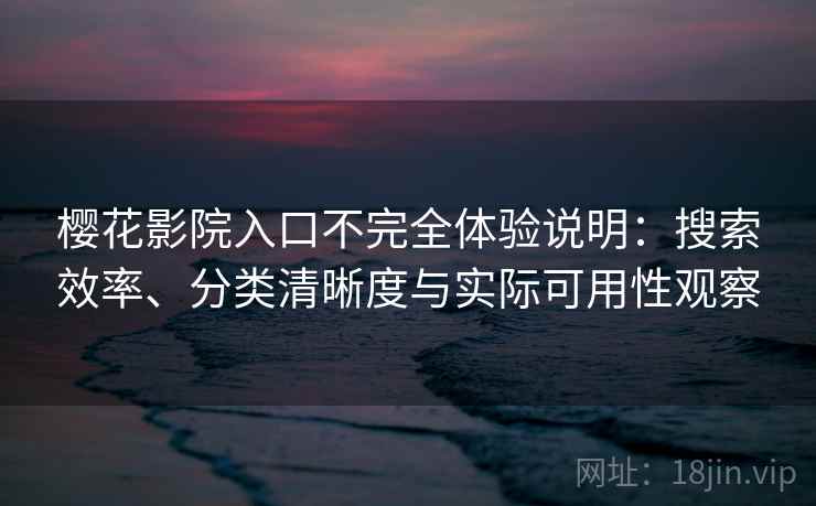 樱花影院入口不完全体验说明:搜索效率、分类清晰度与实际可用性观察 樱花影院入口不完全体验说明:搜索效率、分类清晰度与实际可用性观察