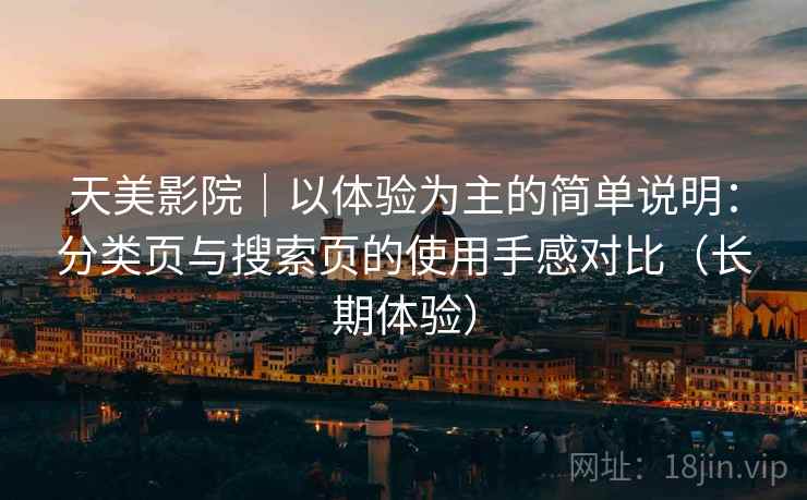天美影院｜以体验为主的简单说明：分类页与搜索页的使用手感对比（长期体验）