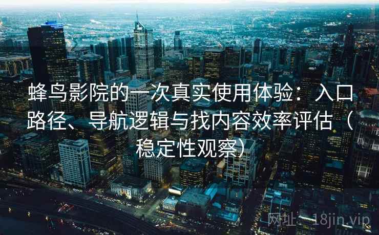 蜂鸟影院的一次真实使用体验：入口路径、导航逻辑与找内容效率评估（稳定性观察）