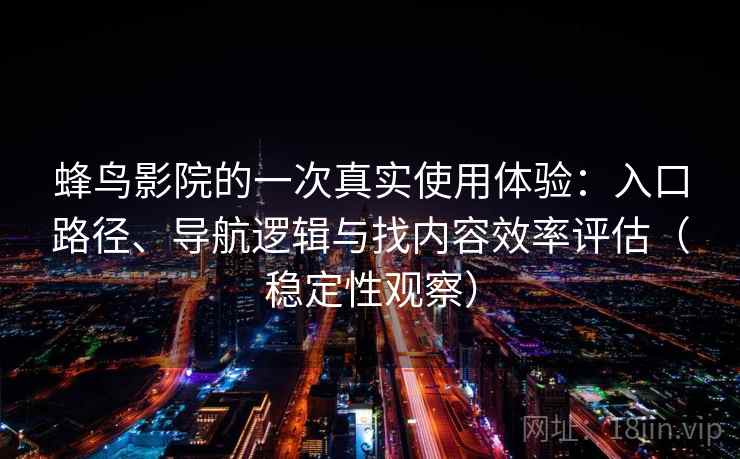 蜂鸟影院的一次真实使用体验：入口路径、导航逻辑与找内容效率评估（稳定性观察）