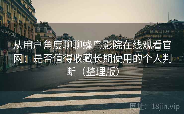 从用户角度聊聊蜂鸟影院在线观看官网：是否值得收藏长期使用的个人判断（整理版）
