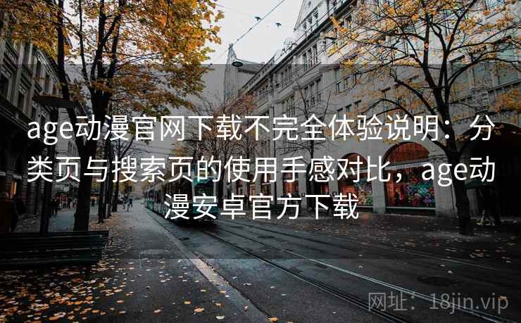 age动漫官网下载不完全体验说明:分类页与搜索页的使用手感对比,age动漫安卓官方下载 age动漫官网下载不完全体验说明:分类页与搜索页的使用手感对比,age动漫安卓官方下载