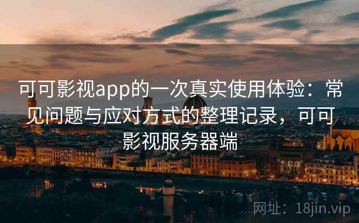 可可影视app的一次真实使用体验：常见问题与应对方式的整理记录，可可影视服务器端