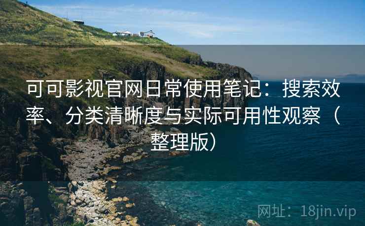 可可影视官网日常使用笔记:搜索效率、分类清晰度与实际可用性观察(整理版) 可可影视官网日常使用笔记:搜索效率、分类清晰度与实际可用性观察(整理版)