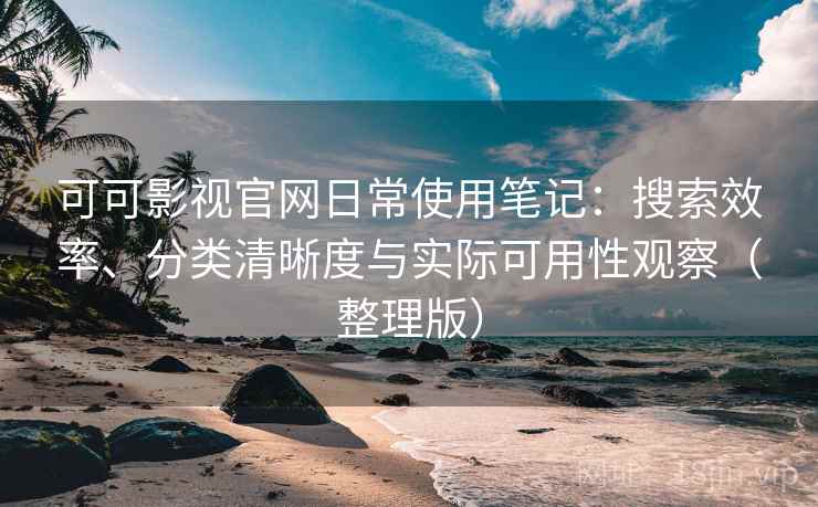 可可影视官网日常使用笔记:搜索效率、分类清晰度与实际可用性观察(整理版) 可可影视官网日常使用笔记:搜索效率、分类清晰度与实际可用性观察(整理版)