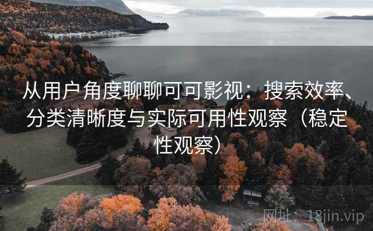 从用户角度聊聊可可影视:搜索效率、分类清晰度与实际可用性观察(稳定性观察) 从用户角度聊聊可可影视:搜索效率、分类清晰度与实际可用性观察(稳定性观察)
