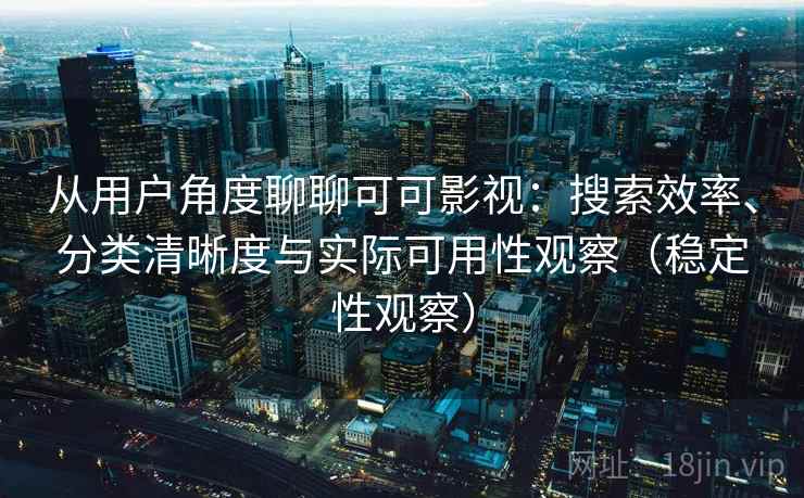 从用户角度聊聊可可影视:搜索效率、分类清晰度与实际可用性观察(稳定性观察) 从用户角度聊聊可可影视:搜索效率、分类清晰度与实际可用性观察(稳定性观察)
