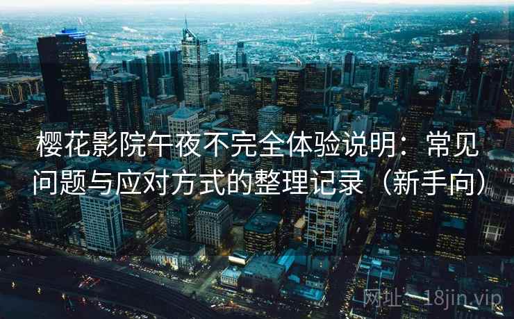 樱花影院午夜不完全体验说明:常见问题与应对方式的整理记录(新手向) 樱花影院午夜不完全体验说明:常见问题与应对方式的整理记录(新手向)