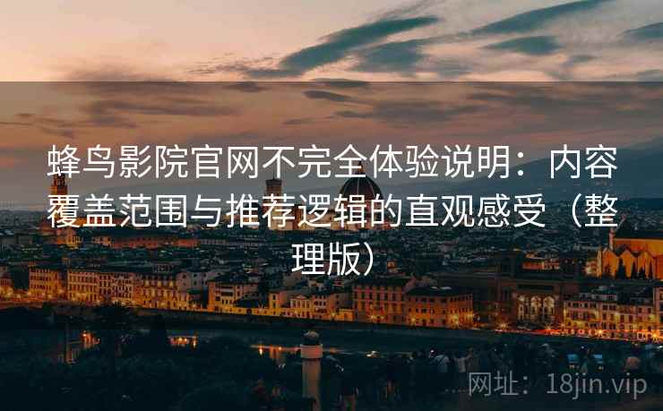 蜂鸟影院官网不完全体验说明:内容覆盖范围与推荐逻辑的直观感受(整理版) 蜂鸟影院官网不完全体验说明:内容覆盖范围与推荐逻辑的直观感受(整理版)