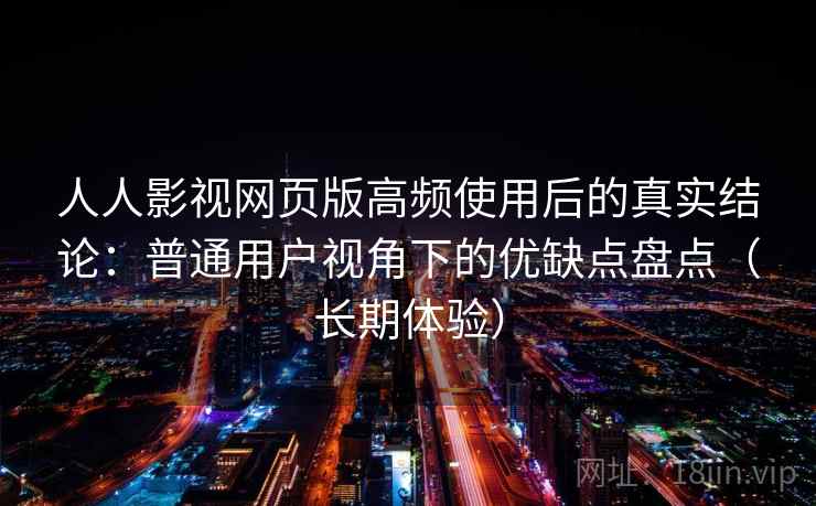 人人影视网页版高频使用后的真实结论：普通用户视角下的优缺点盘点（长期体验）