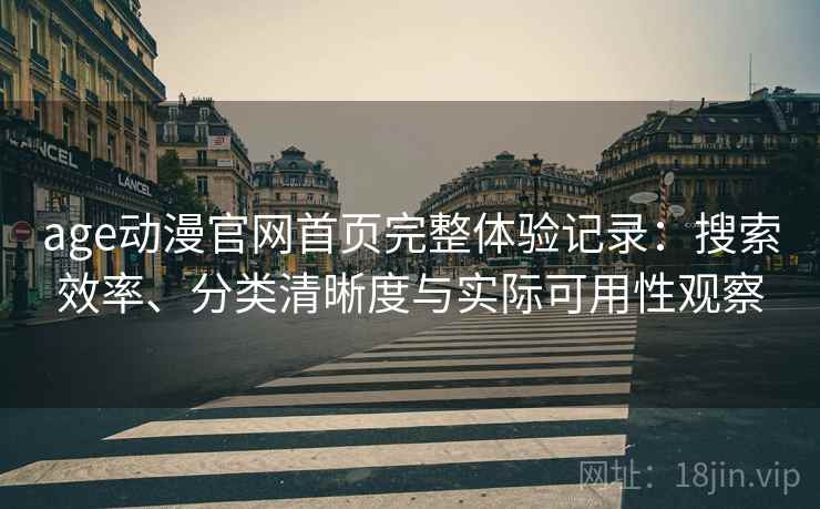 age动漫官网首页完整体验记录:搜索效率、分类清晰度与实际可用性观察 age动漫官网首页完整体验记录:搜索效率、分类清晰度与实际可用性观察