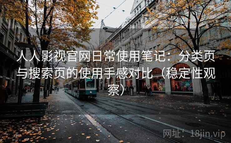 人人影视官网日常使用笔记:分类页与搜索页的使用手感对比(稳定性观察) 人人影视官网日常使用笔记:分类页与搜索页的使用手感对比(稳定性观察)