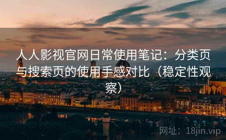 人人影视官网日常使用笔记:分类页与搜索页的使用手感对比(稳定性观察) 人人影视官网日常使用笔记:分类页与搜索页的使用手感对比(稳定性观察)
