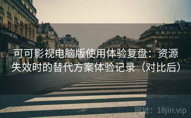 可可影视电脑版使用体验复盘:资源失效时的替代方案体验记录(对比后) 可可影视电脑版使用体验复盘:资源失效时的替代方案体验记录(对比后)