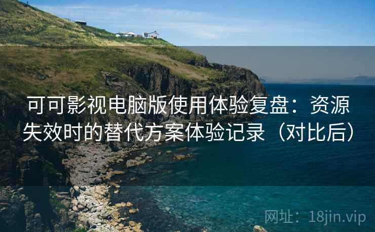 可可影视电脑版使用体验复盘:资源失效时的替代方案体验记录(对比后) 可可影视电脑版使用体验复盘:资源失效时的替代方案体验记录(对比后)