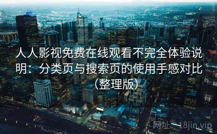 人人影视免费在线观看不完全体验说明:分类页与搜索页的使用手感对比(整理版) 人人影视免费在线观看不完全体验说明:分类页与搜索页的使用手感对比(整理版)