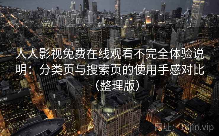 人人影视免费在线观看不完全体验说明:分类页与搜索页的使用手感对比(整理版) 人人影视免费在线观看不完全体验说明:分类页与搜索页的使用手感对比(整理版)