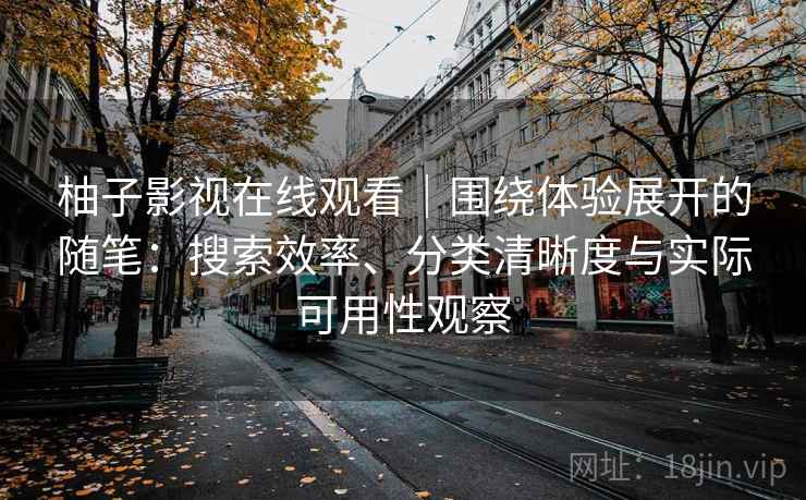柚子影视在线观看|围绕体验展开的随笔:搜索效率、分类清晰度与实际可用性观察 柚子影视在线观看|围绕体验展开的随笔:搜索效率、分类清晰度与实际可用性观察