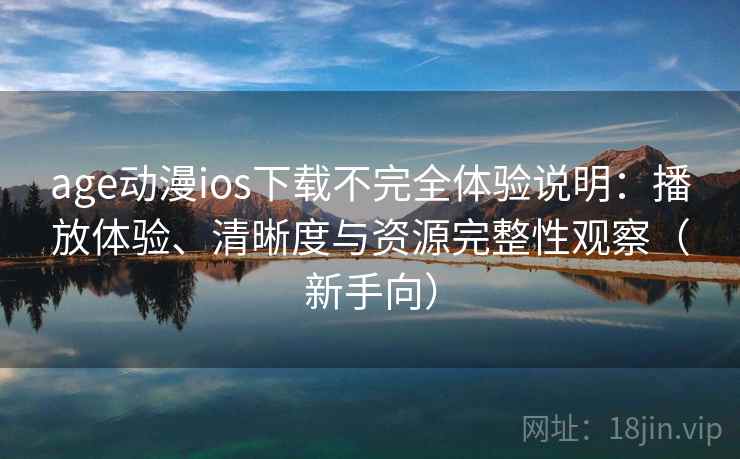 age动漫ios下载不完全体验说明:播放体验、清晰度与资源完整性观察(新手向) age动漫ios下载不完全体验说明:播放体验、清晰度与资源完整性观察(新手向)