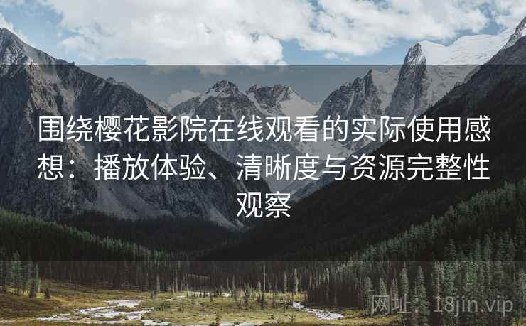 围绕樱花影院在线观看的实际使用感想:播放体验、清晰度与资源完整性观察 围绕樱花影院在线观看的实际使用感想:播放体验、清晰度与资源完整性观察
