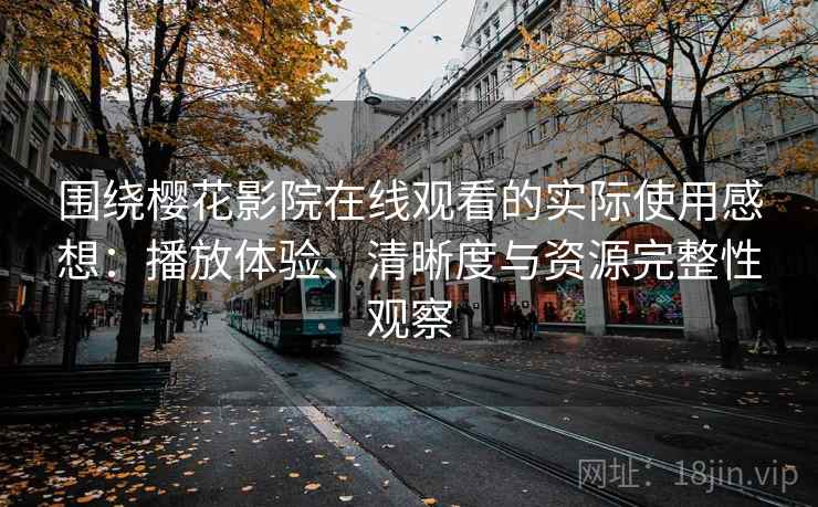 围绕樱花影院在线观看的实际使用感想:播放体验、清晰度与资源完整性观察 围绕樱花影院在线观看的实际使用感想:播放体验、清晰度与资源完整性观察