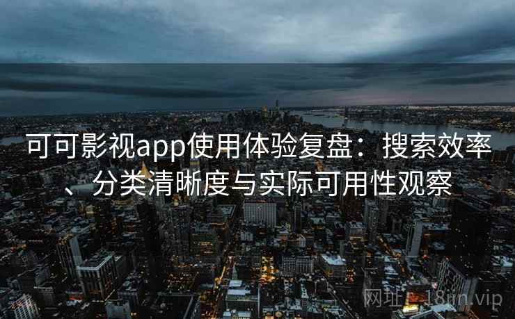 可可影视app使用体验复盘:搜索效率、分类清晰度与实际可用性观察 可可影视app使用体验复盘:搜索效率、分类清晰度与实际可用性观察