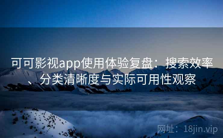 可可影视app使用体验复盘:搜索效率、分类清晰度与实际可用性观察 可可影视app使用体验复盘:搜索效率、分类清晰度与实际可用性观察