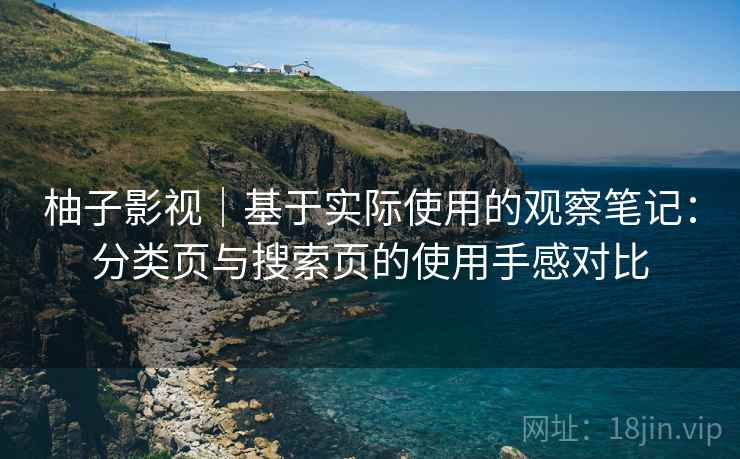 柚子影视｜基于实际使用的观察笔记：分类页与搜索页的使用手感对比