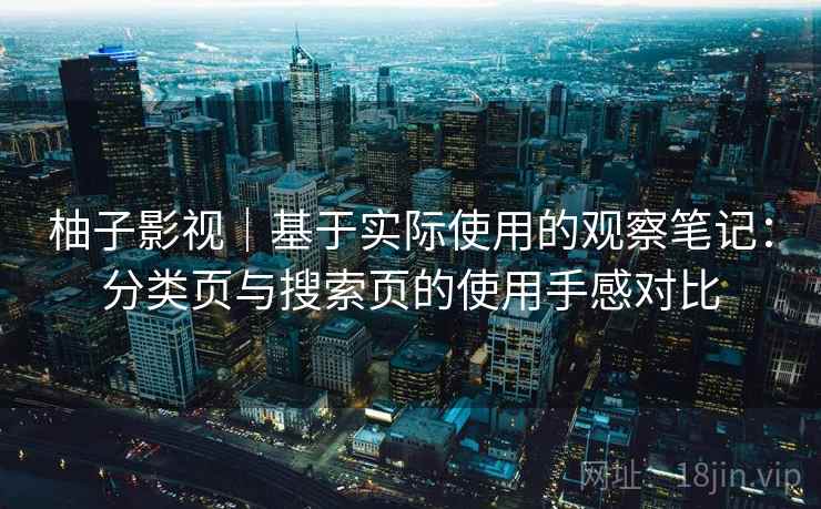 柚子影视｜基于实际使用的观察笔记：分类页与搜索页的使用手感对比